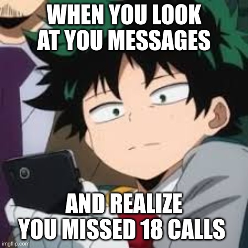 Deku dissapointed | WHEN YOU LOOK AT YOU MESSAGES; AND REALIZE YOU MISSED 18 CALLS | image tagged in deku dissapointed | made w/ Imgflip meme maker