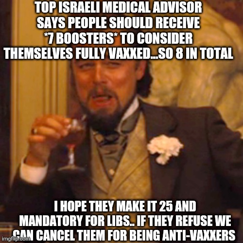 Laughing Leo | TOP ISRAELI MEDICAL ADVISOR SAYS PEOPLE SHOULD RECEIVE *7 BOOSTERS* TO CONSIDER THEMSELVES FULLY VAXXED...SO 8 IN TOTAL; I HOPE THEY MAKE IT 25 AND MANDATORY FOR LIBS.. IF THEY REFUSE WE CAN CANCEL THEM FOR BEING ANTI-VAXXERS | image tagged in memes,laughing leo | made w/ Imgflip meme maker