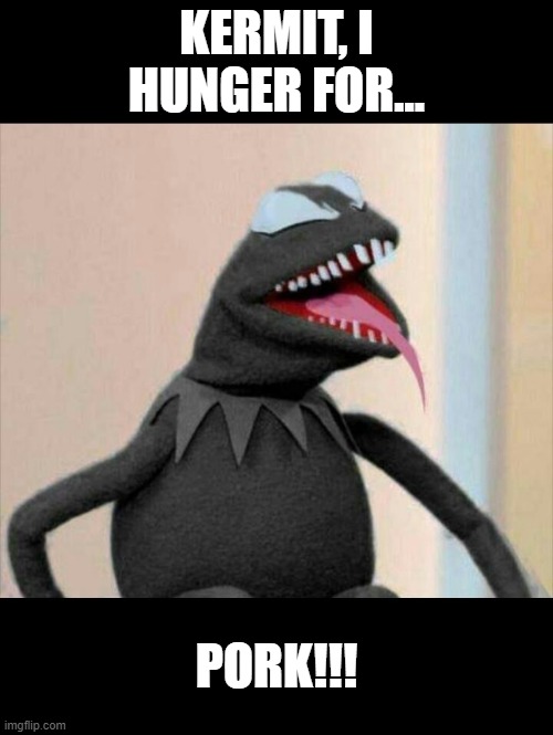 Venom the Frog | KERMIT, I HUNGER FOR... PORK!!! | image tagged in venom | made w/ Imgflip meme maker