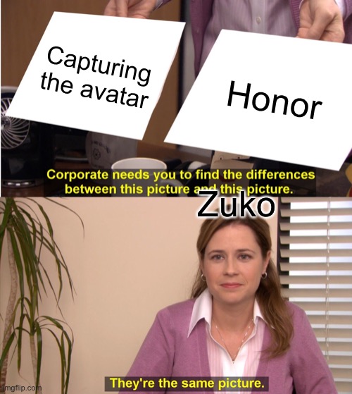 Zuko be like | Capturing the avatar; Honor; Zuko | image tagged in memes,they're the same picture,avatar the last airbender,the office | made w/ Imgflip meme maker