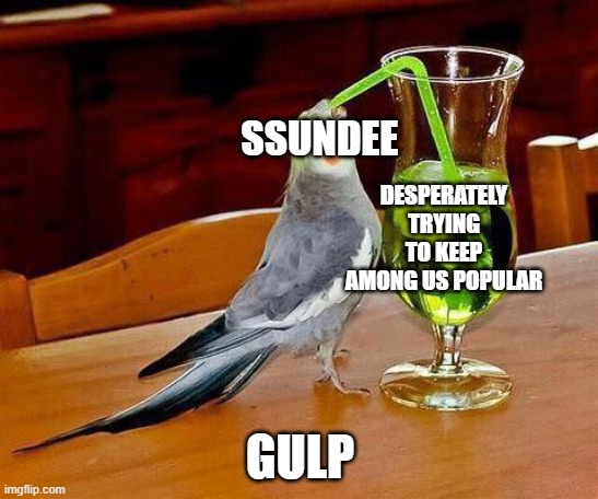Big Sip |  SSUNDEE; DESPERATELY TRYING TO KEEP AMONG US POPULAR; GULP | image tagged in big sip | made w/ Imgflip meme maker