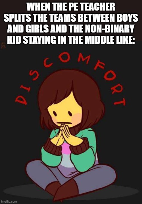 Honestly, I feel bad for them (Didn't happen for me yet I don't have PE until next semester) | WHEN THE PE TEACHER SPLITS THE TEAMS BETWEEN BOYS AND GIRLS AND THE NON-BINARY KID STAYING IN THE MIDDLE LIKE: | image tagged in discomfort | made w/ Imgflip meme maker