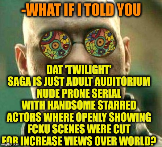 Acid kicks in Morpheus | -WHAT IF I TOLD YOU DAT 'TWILIGHT' SAGA IS JUST ADULT AUDITORIUM NUDE PR0NE SERIAL WITH HANDSOME STARRED ACTORS WHERE OPENLY SHOWING FCKU SC | image tagged in acid kicks in morpheus | made w/ Imgflip meme maker