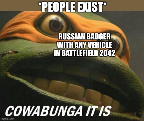 Cowabunga it is | *PEOPLE EXIST*; RUSSIAN BADGER WITH ANY VEHICLE IN BATTLEFIELD 2042 | image tagged in cowabunga it is | made w/ Imgflip meme maker