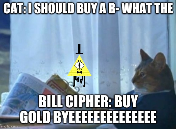 I Should Buy A Boat Cat Meme | CAT: I SHOULD BUY A B- WHAT THE; BILL CIPHER: BUY GOLD BYEEEEEEEEEEEEEE | image tagged in memes,i should buy a boat cat | made w/ Imgflip meme maker
