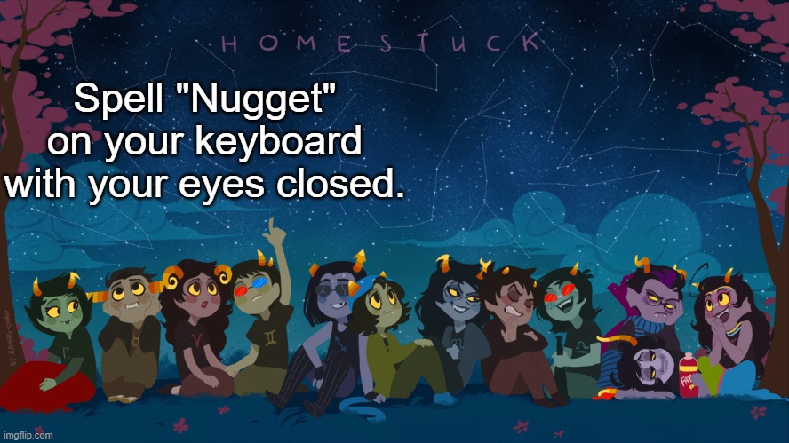 If you get it- | Spell "Nugget" on your keyboard with your eyes closed. | image tagged in homestuck template | made w/ Imgflip meme maker