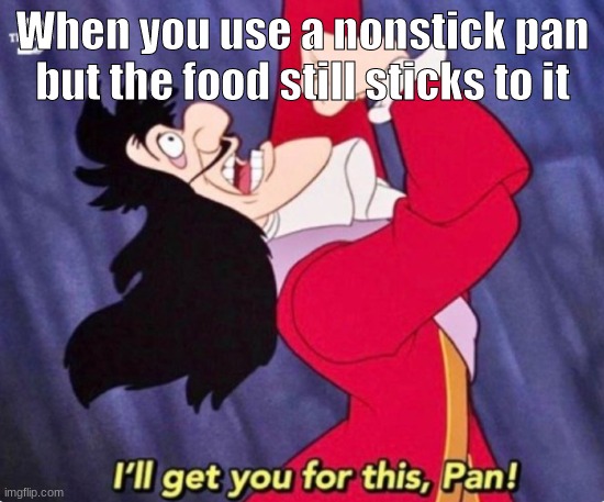 Loved the show when I was like 4 | When you use a nonstick pan but the food still sticks to it | image tagged in captain hook,peter pan | made w/ Imgflip meme maker