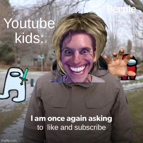 youtube kids be like | Youtube kids:; to  like and subscribe | image tagged in memes,bernie i am once again asking for your support | made w/ Imgflip meme maker