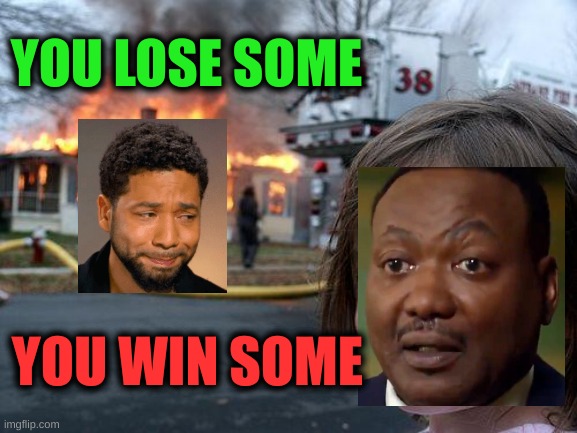 win or lose | YOU LOSE SOME; YOU WIN SOME | image tagged in memes,disaster girl,jussie smollett,michael byrd,conservative hypocrisy,liberal hypocrisy | made w/ Imgflip meme maker