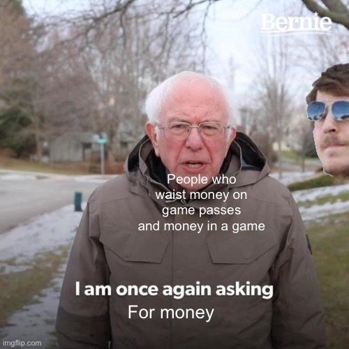 Mrs beast | People who waist money on game passes and money in a game; For money | image tagged in memes,bernie i am once again asking for your support | made w/ Imgflip meme maker