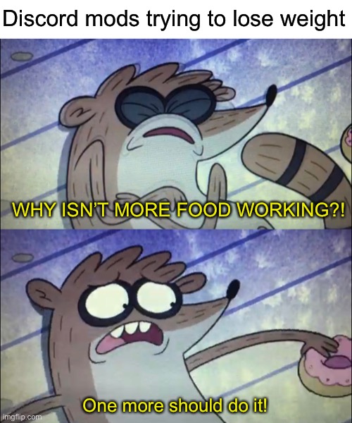 Wow an actual meme | Discord mods trying to lose weight; WHY ISN’T MORE FOOD WORKING?! One more should do it! | image tagged in funny | made w/ Imgflip meme maker
