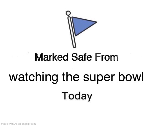 The Super Bowl isn’t today, so I guess so | watching the super bowl | image tagged in memes,marked safe from | made w/ Imgflip meme maker