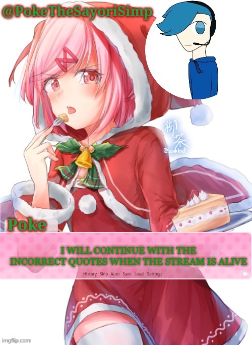 Poke's natsuki christmas template | I WILL CONTINUE WITH THE INCORRECT QUOTES WHEN THE STREAM IS ALIVE | image tagged in poke's natsuki christmas template | made w/ Imgflip meme maker