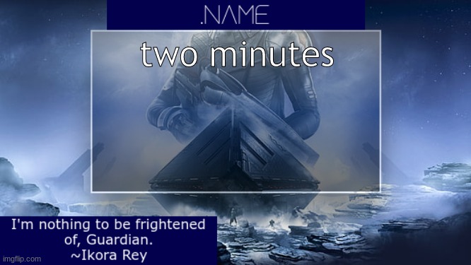 .name Ikora Rey Announcement Temp | two minutes | image tagged in name ikora rey announcement temp | made w/ Imgflip meme maker