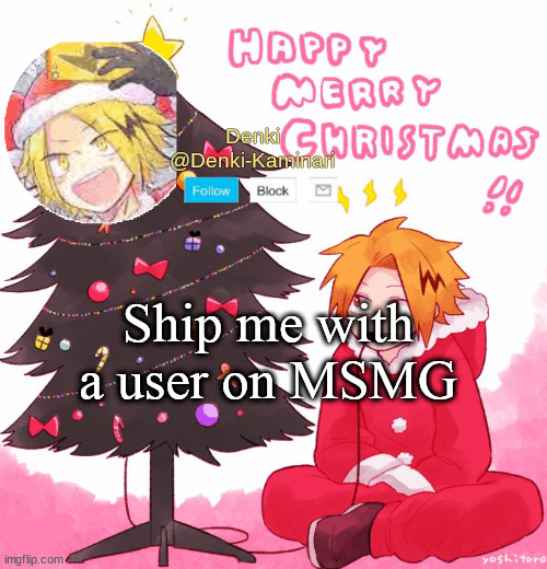 C a u s e y e s | Ship me with a user on MSMG | image tagged in denki christmas | made w/ Imgflip meme maker