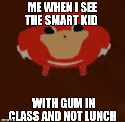 GUM | ME WHEN I SEE THE SMART KID; WITH GUM IN CLASS AND NOT LUNCH | image tagged in knucles no | made w/ Imgflip meme maker