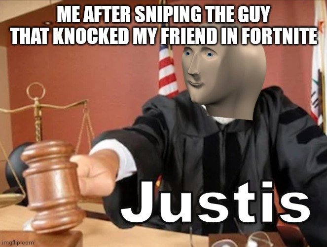 Meme man Justis |  ME AFTER SNIPING THE GUY THAT KNOCKED MY FRIEND IN FORTNITE | image tagged in meme man justis | made w/ Imgflip meme maker
