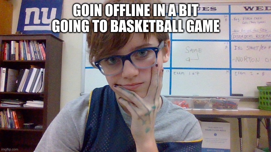 GOIN OFFLINE IN A BIT
GOING TO BASKETBALL GAME | made w/ Imgflip meme maker