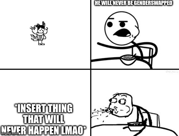 sping bing | HE WILL NEVER BE GENDERSWAPPED; *INSERT THING THAT WILL NEVER HAPPEN LMAO* | made w/ Imgflip meme maker