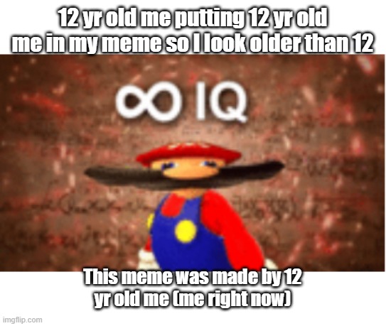 Infinite IQ | 12 yr old me putting 12 yr old me in my meme so I look older than 12; This meme was made by 12
yr old me (me right now) | image tagged in infinite iq | made w/ Imgflip meme maker