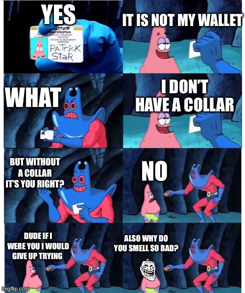 Not my wallet you bitch>:( | IT IS NOT MY WALLET; YES; WHAT; I DON’T HAVE A COLLAR; BUT WITHOUT A COLLAR IT’S YOU RIGHT? NO; ALSO WHY DO YOU SMELL SO BAD? DUDE IF I WERE YOU I WOULD GIVE UP TRYING | image tagged in patrick not my wallet | made w/ Imgflip meme maker