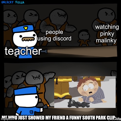 flashlight | watching pinky malinky; people using discord; teacher; ME WHO JUST SHOWED MY FRIEND A FUNNY SOUTH PARK CLIP: | image tagged in flashlight pointed at child,south park | made w/ Imgflip meme maker
