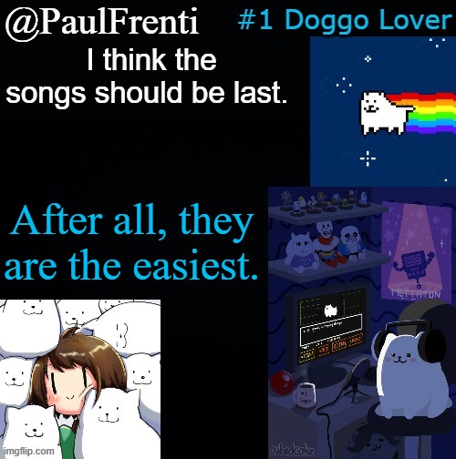 [Title] | I think the songs should be last. After all, they are the easiest. | image tagged in paul frenti template | made w/ Imgflip meme maker