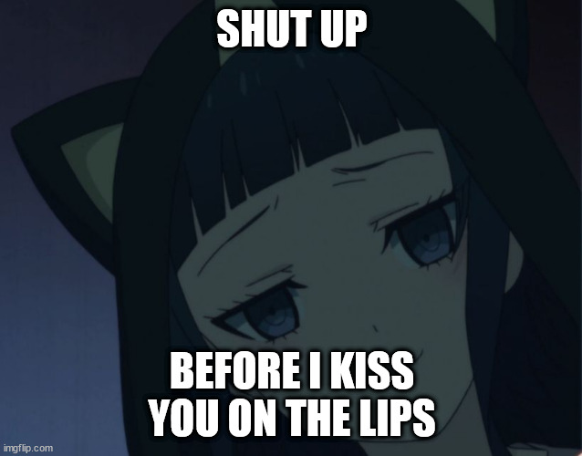 Smug anime girl | SHUT UP; BEFORE I KISS YOU ON THE LIPS | image tagged in smug anime girl | made w/ Imgflip meme maker