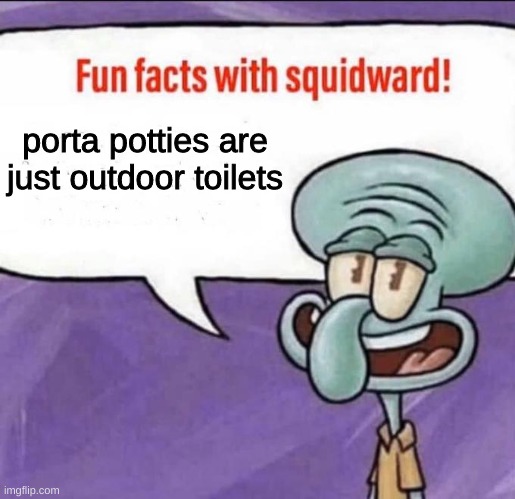 Fun Facts with Squidward | porta potties are just outdoor toilets | image tagged in fun facts with squidward | made w/ Imgflip meme maker