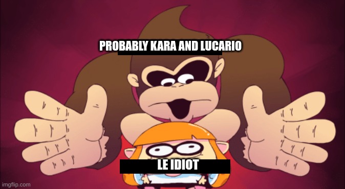 amongkey .:0 | PROBABLY KARA AND LUCARIO; LE IDIOT | made w/ Imgflip meme maker