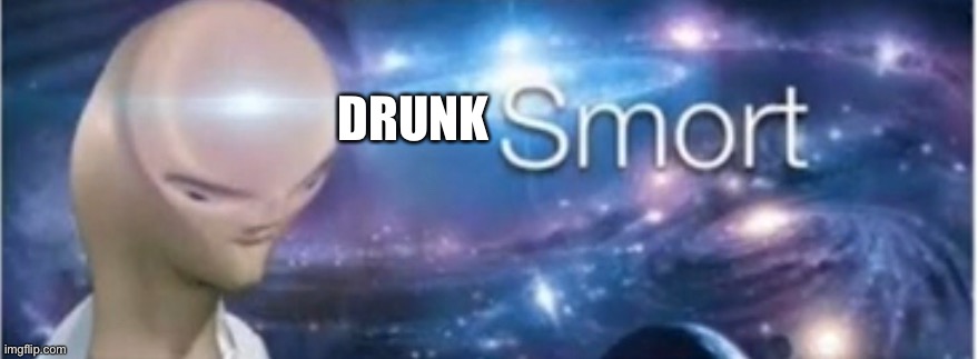 Meme man smort | DRUNK | image tagged in meme man smort | made w/ Imgflip meme maker