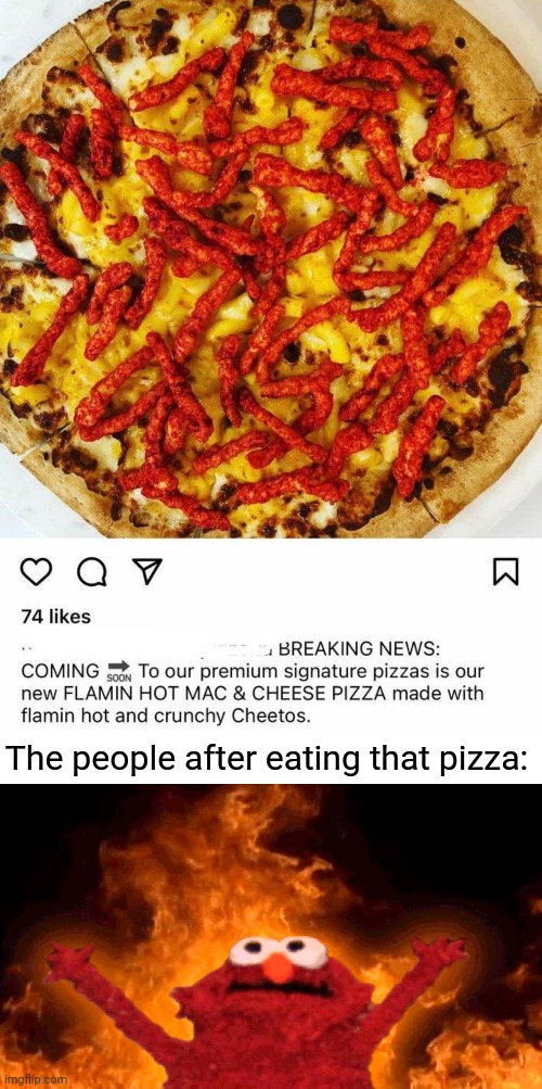Pizza moment | The people after eating that pizza: | image tagged in elmo fire,pizza,cheetos,memes,meme,food | made w/ Imgflip meme maker