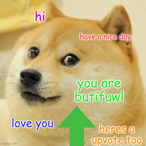 Hi | hi; have a nice day; you are butifuwl; love you; heres a upvote too | image tagged in memes,doge | made w/ Imgflip meme maker
