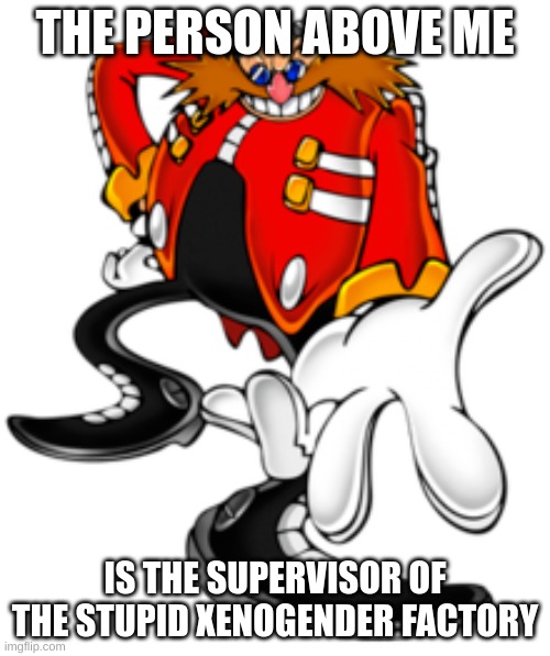 im talkin barlo, dreamgender, etc. | THE PERSON ABOVE ME; IS THE SUPERVISOR OF THE STUPID XENOGENDER FACTORY | made w/ Imgflip meme maker