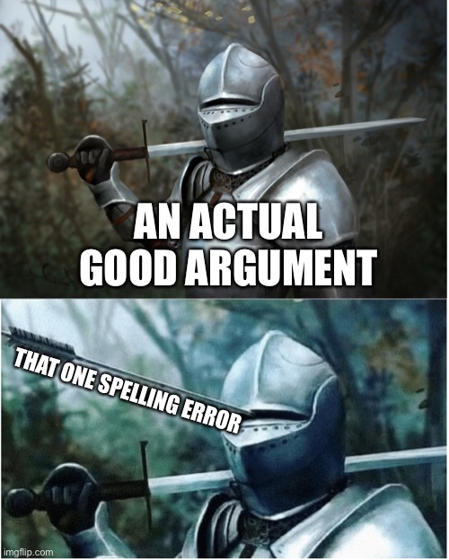 Knight with arrow in helmet | AN ACTUAL GOOD ARGUMENT; THAT ONE SPELLING ERROR | image tagged in knight with arrow in helmet | made w/ Imgflip meme maker