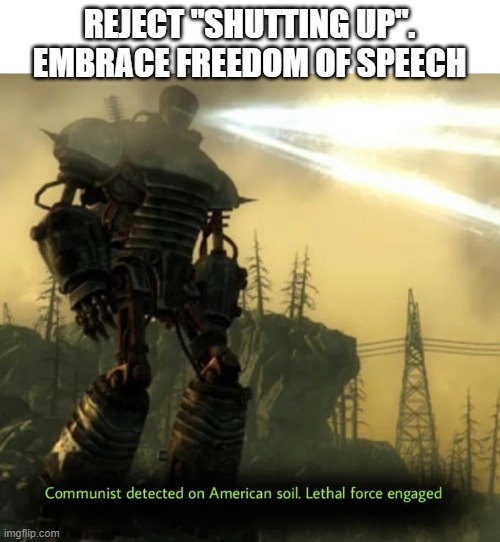 Communist Detected On American Soil | REJECT "SHUTTING UP". EMBRACE FREEDOM OF SPEECH | image tagged in communist detected on american soil | made w/ Imgflip meme maker