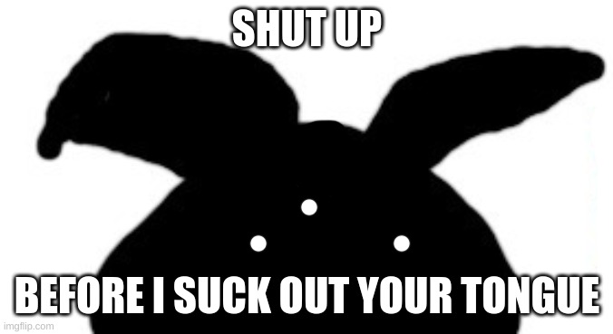 mog | SHUT UP; BEFORE I SUCK OUT YOUR TONGUE | made w/ Imgflip meme maker