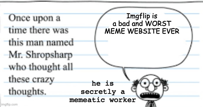 crazy thoughts | Imgflip is a bad and WORST MEME WEBSITE EVER; he is secretly a memeatic worker | image tagged in crazy thoughts | made w/ Imgflip meme maker