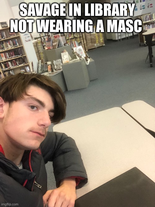 SAVAGE | SAVAGE IN LIBRARY NOT WEARING A MASK | image tagged in shhhh | made w/ Imgflip meme maker
