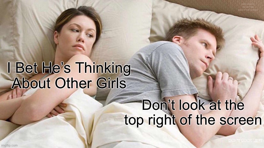 Template | DONT LOOK AT THE BOTTOM RIGHT IF THE SCREEN; I Bet He’s Thinking About Other Girls; Don’t look at the top right of the screen; DON’T LOOK LEFT | image tagged in memes,i bet he's thinking about other women | made w/ Imgflip meme maker