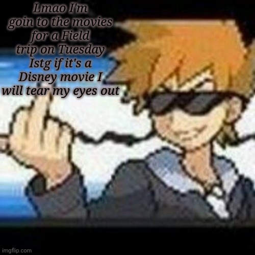 Fuk u lmaooooo | Lmao I'm goin to the movies for a Field trip on Tuesday
Istg if it's a Disney movie I will tear my eyes out | image tagged in fuk u lmaooooo | made w/ Imgflip meme maker