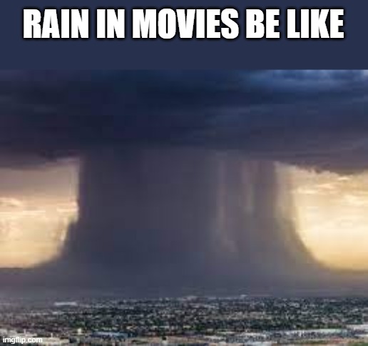 Class 5 rain | RAIN IN MOVIES BE LIKE | image tagged in memes,funny,original meme,movies,funny because it's true | made w/ Imgflip meme maker