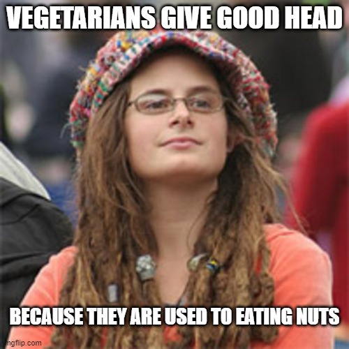 Balls Deep | VEGETARIANS GIVE GOOD HEAD; BECAUSE THEY ARE USED TO EATING NUTS | image tagged in vegetarian hypocrite | made w/ Imgflip meme maker