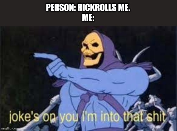Jokes on you im into that shit | PERSON: RICKROLLS ME.
ME: | image tagged in jokes on you im into that shit | made w/ Imgflip meme maker