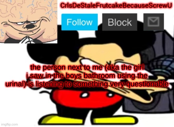 anne the may | the person next to me (aka the girl i saw in the boys bathroom using the urinal) is listening to something very questionable | made w/ Imgflip meme maker