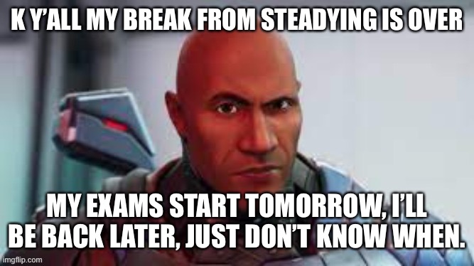 Luckily it’s history, I should be fine | K Y’ALL MY BREAK FROM STEADYING IS OVER; MY EXAMS START TOMORROW, I’LL BE BACK LATER, JUST DON’T KNOW WHEN. | made w/ Imgflip meme maker