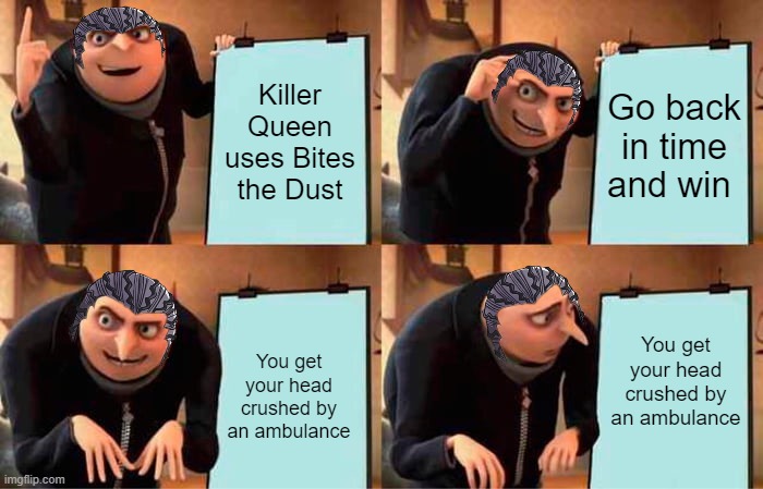 Oof | Killer Queen uses Bites the Dust; Go back in time and win; You get your head crushed by an ambulance; You get your head crushed by an ambulance | image tagged in memes,gru's plan,kira,jojo's bizarre adventure | made w/ Imgflip meme maker