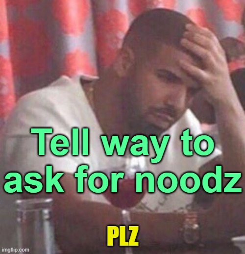 . | Tell way to ask for noodz; PLZ | image tagged in drake upset | made w/ Imgflip meme maker