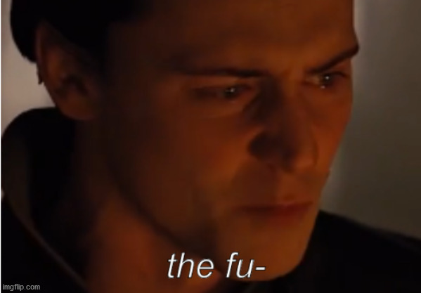 Loki the fu- | image tagged in loki the fu- | made w/ Imgflip meme maker