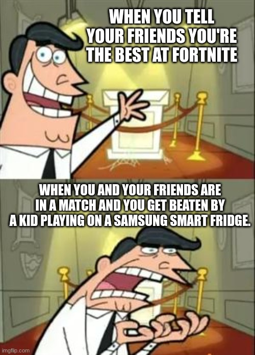 fortnite be like | WHEN YOU TELL YOUR FRIENDS YOU'RE THE BEST AT FORTNITE; WHEN YOU AND YOUR FRIENDS ARE IN A MATCH AND YOU GET BEATEN BY A KID PLAYING ON A SAMSUNG SMART FRIDGE. | image tagged in memes,this is where i'd put my trophy if i had one | made w/ Imgflip meme maker